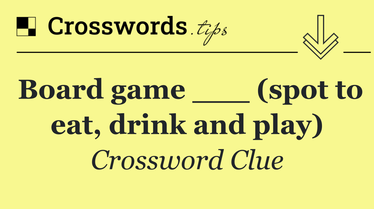 Board game ___ (spot to eat, drink and play)