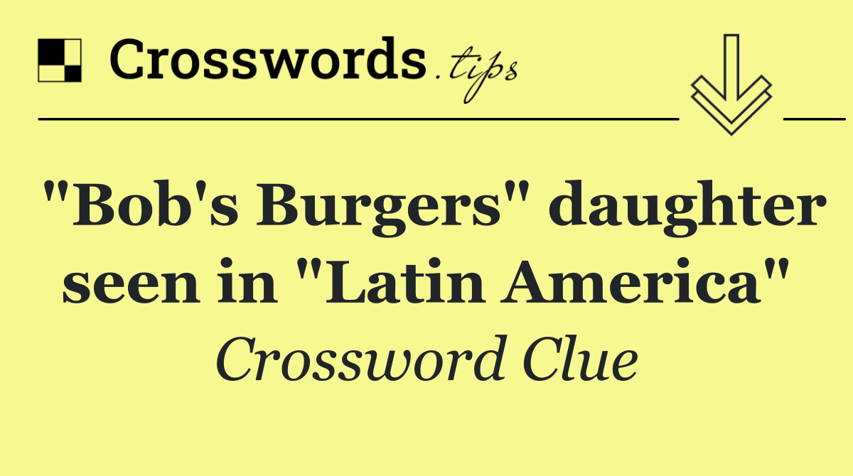 "Bob's Burgers" daughter seen in "Latin America"