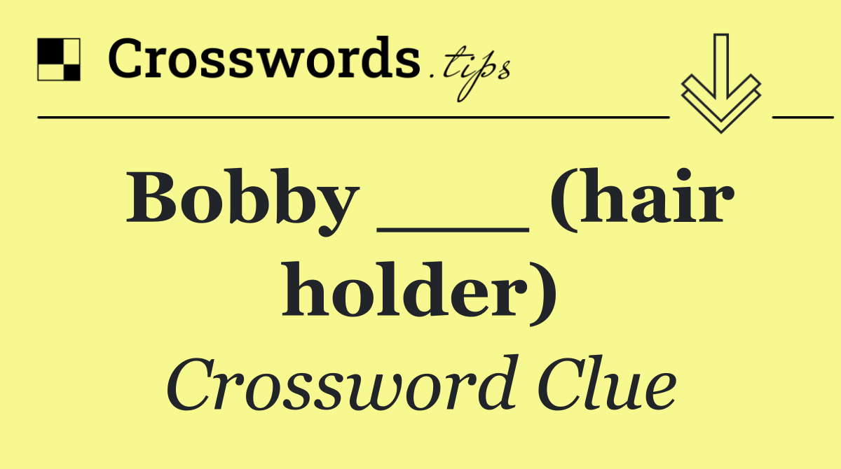 Bobby ___ (hair holder)