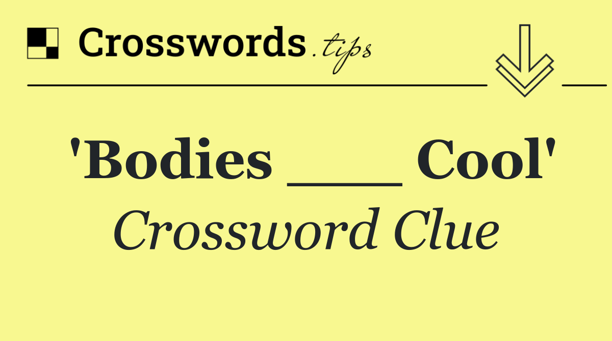 'Bodies ___ Cool'