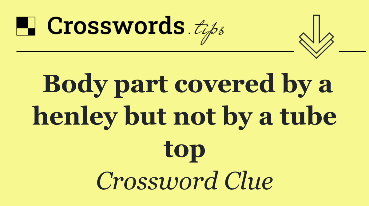 Body part covered by a henley but not by a tube top