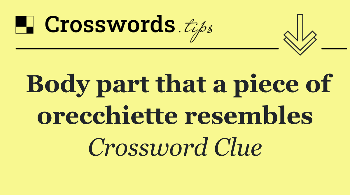 Body part that a piece of orecchiette resembles