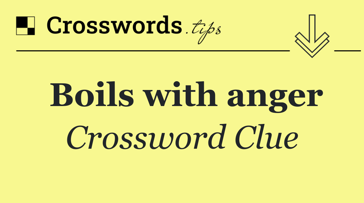 Boils with anger