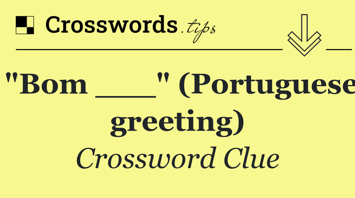 "Bom ___" (Portuguese greeting)