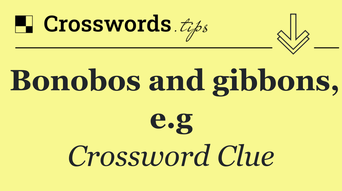 Bonobos and gibbons, e.g