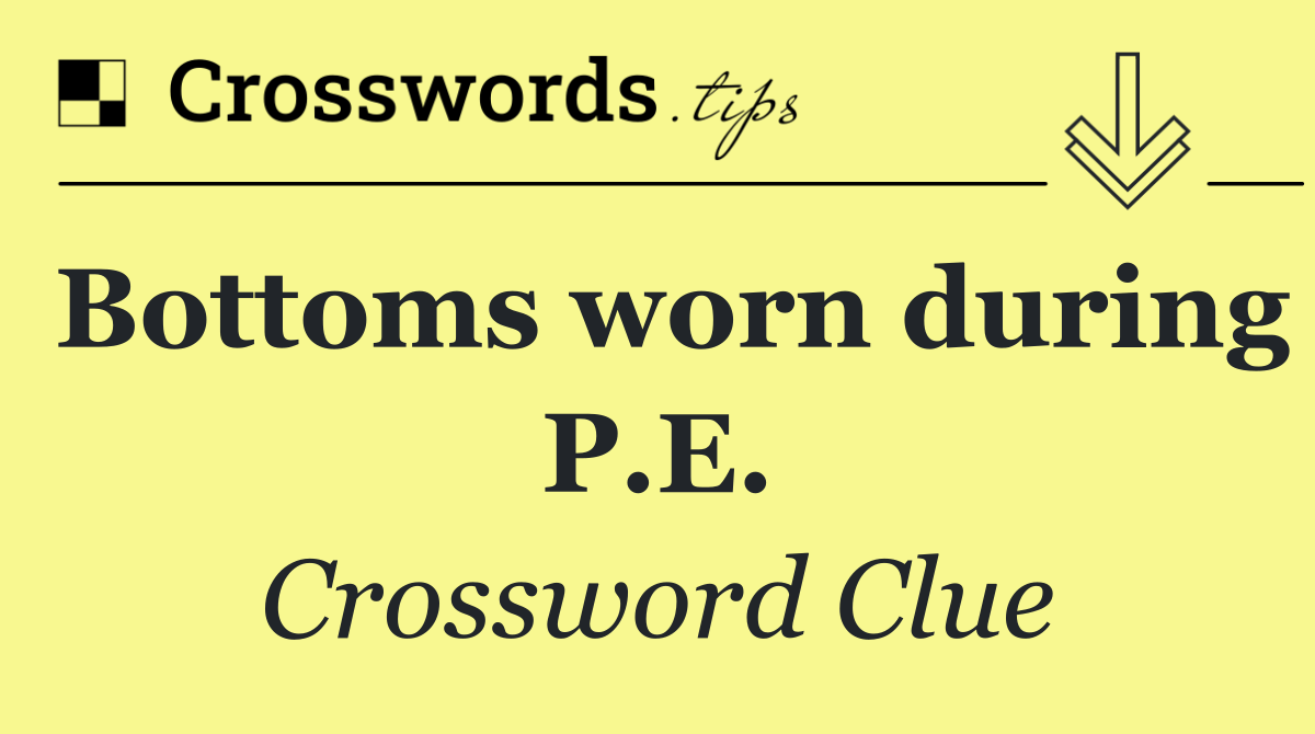 Bottoms worn during P.E.