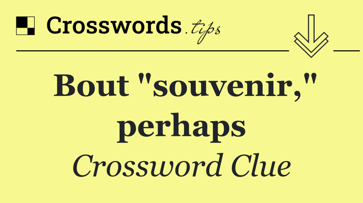 Bout "souvenir," perhaps
