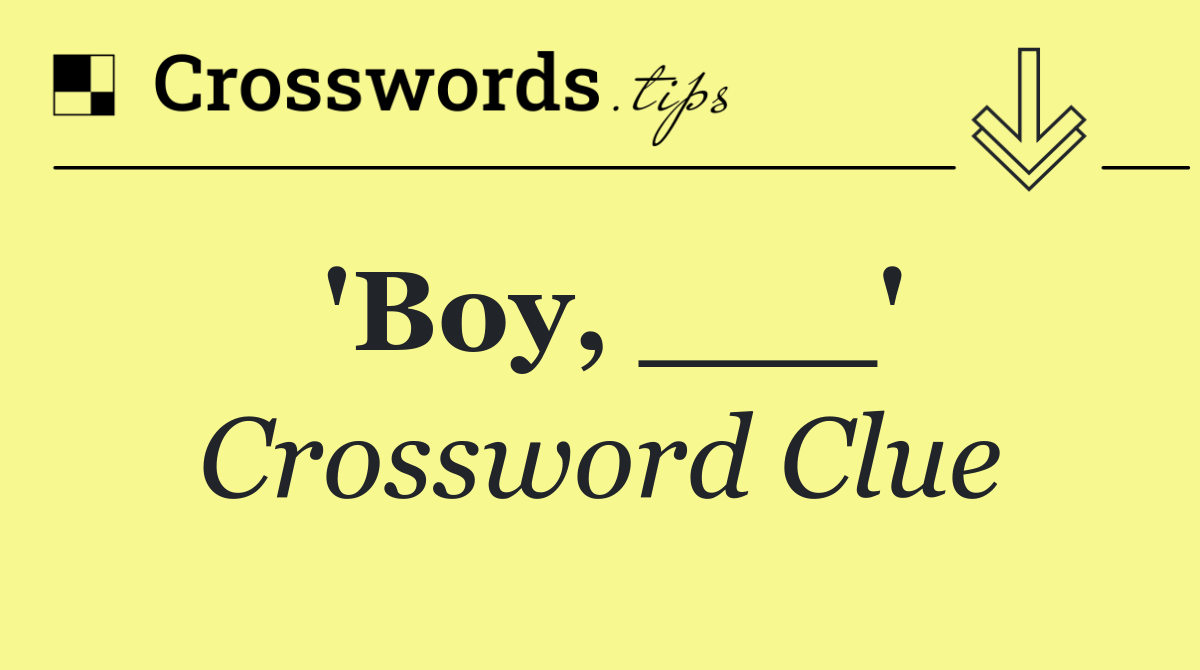 'Boy, ___'