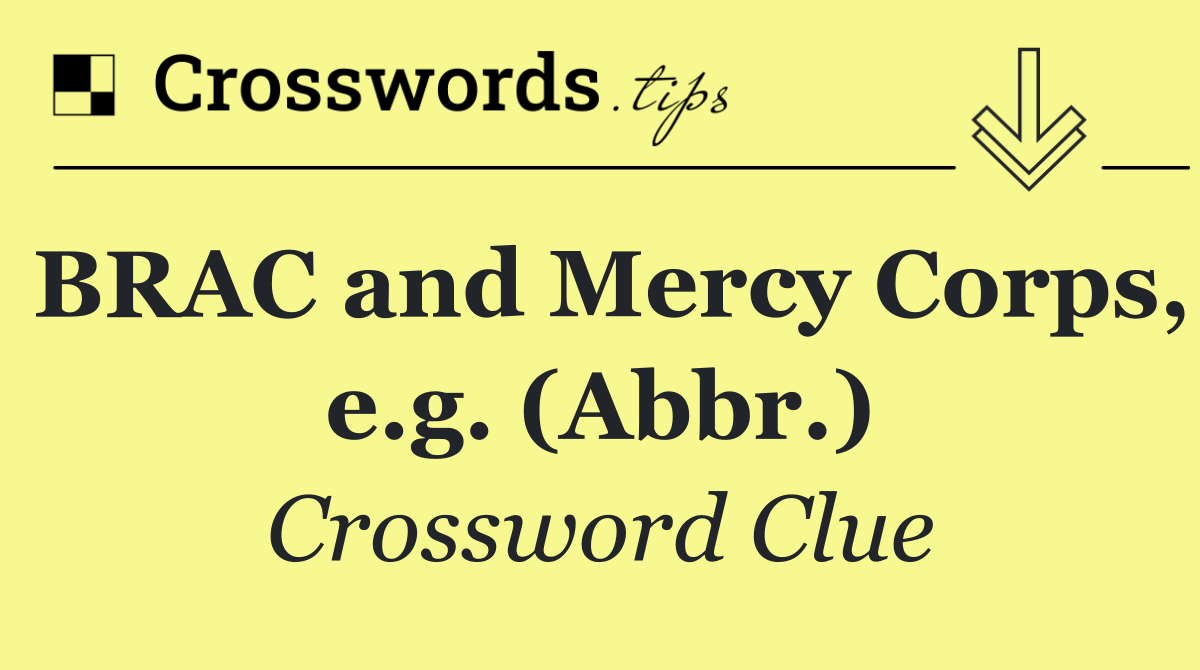 BRAC and Mercy Corps, e.g. (Abbr.)