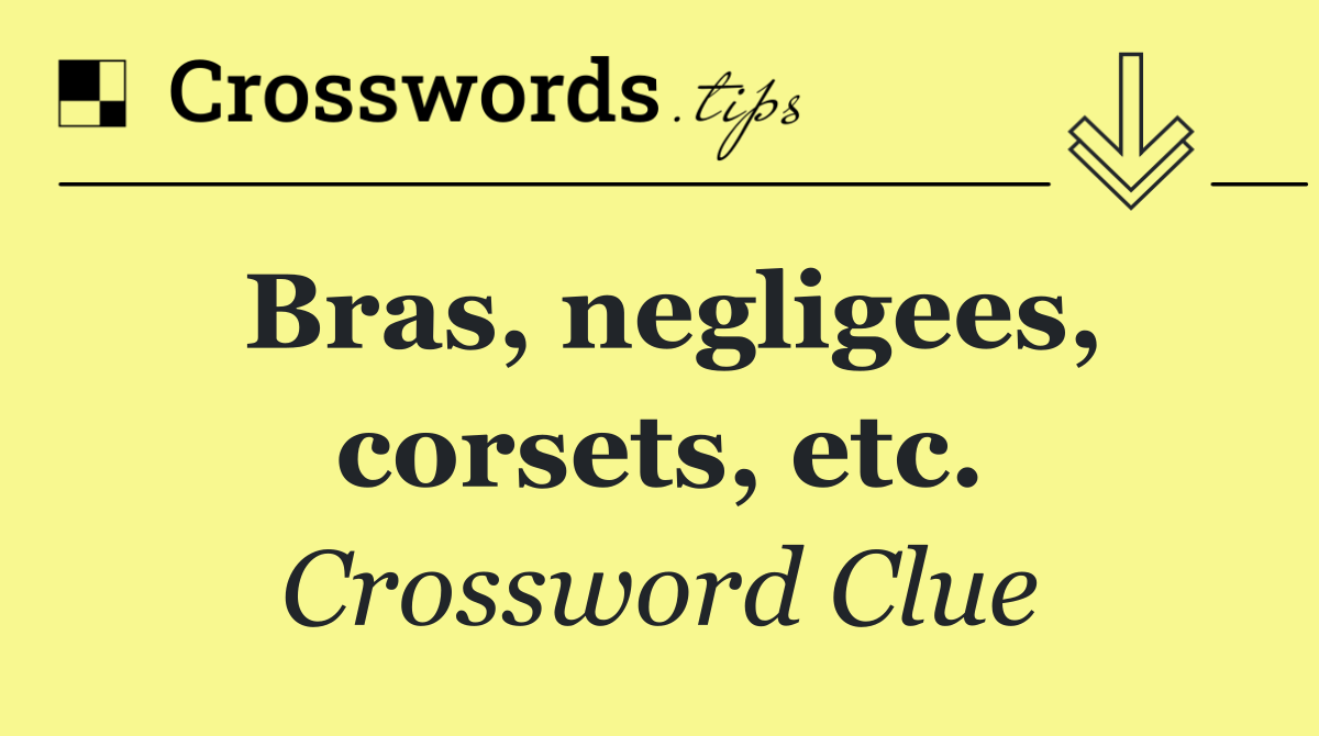 Bras, negligees, corsets, etc.