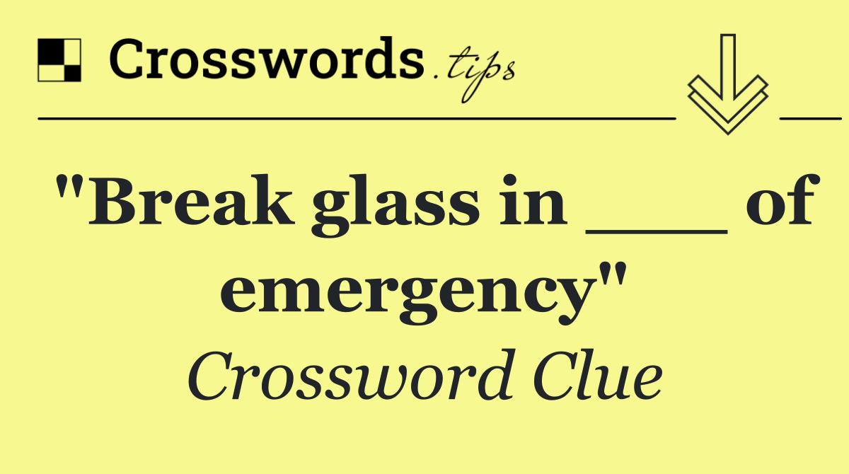 "Break glass in ___ of emergency"