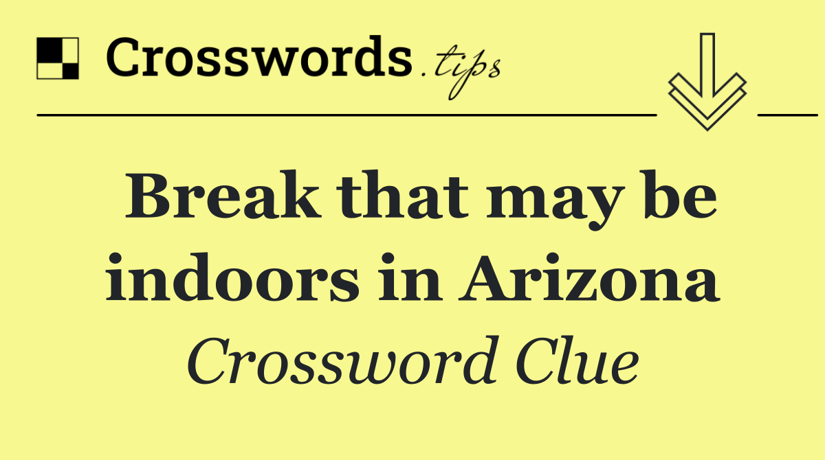 Break that may be indoors in Arizona