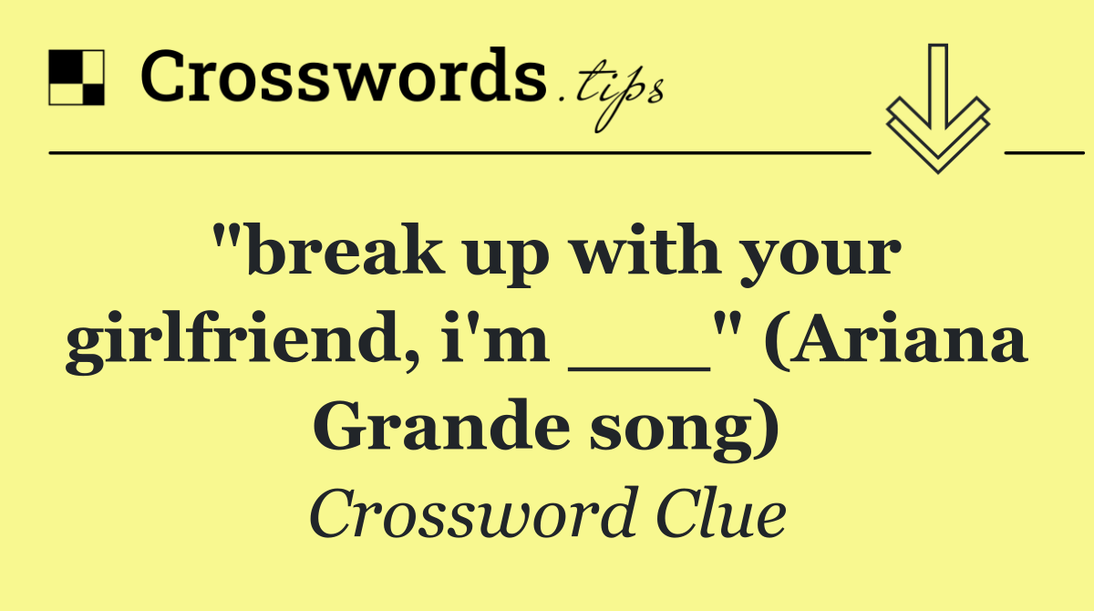 "break up with your girlfriend, i'm ___" (Ariana Grande song)
