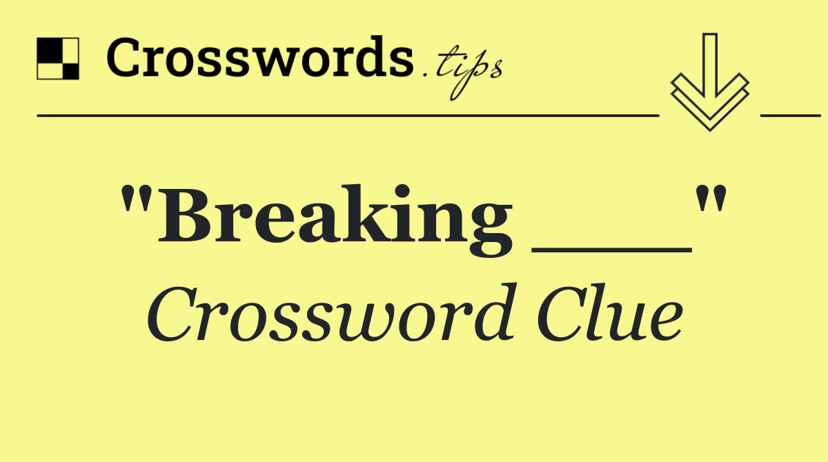 "Breaking ___"