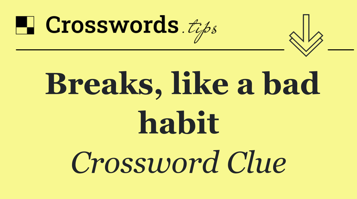 Breaks, like a bad habit