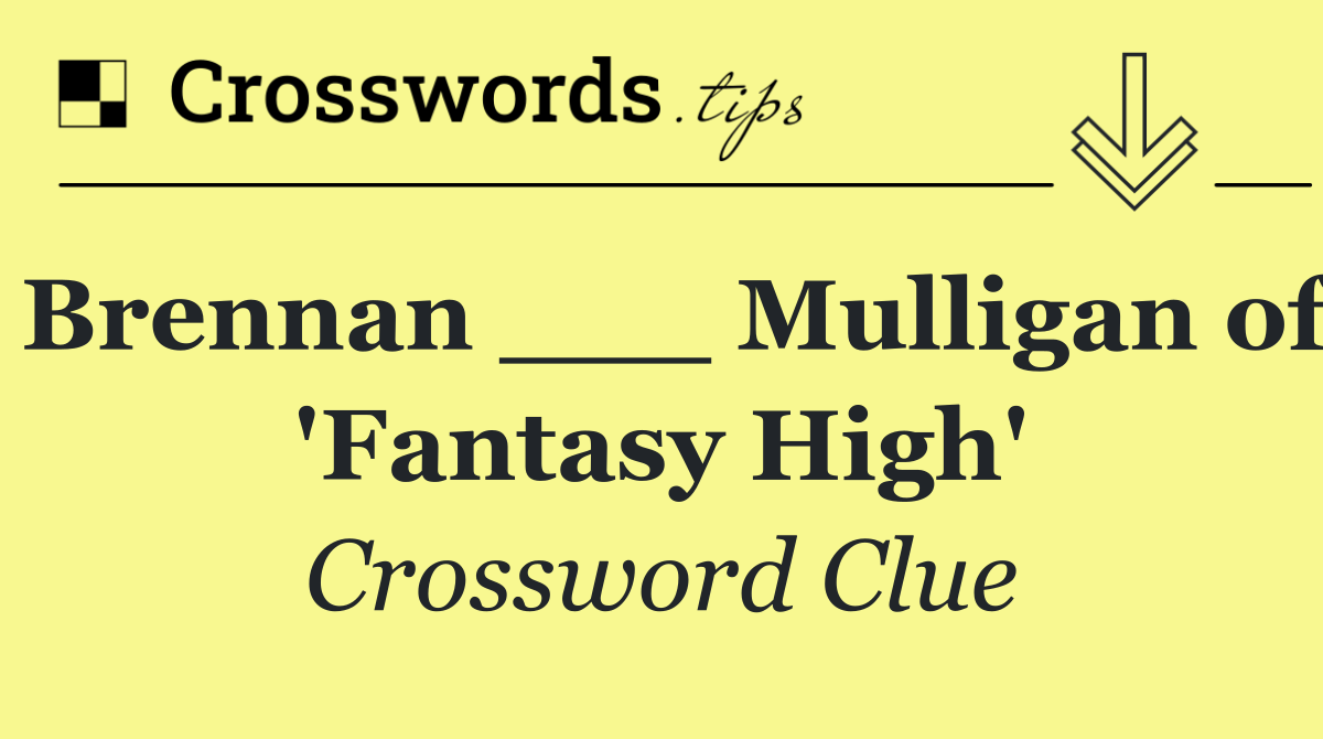 Brennan ___ Mulligan of 'Fantasy High'