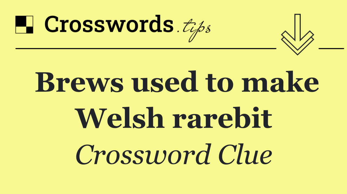Brews used to make Welsh rarebit