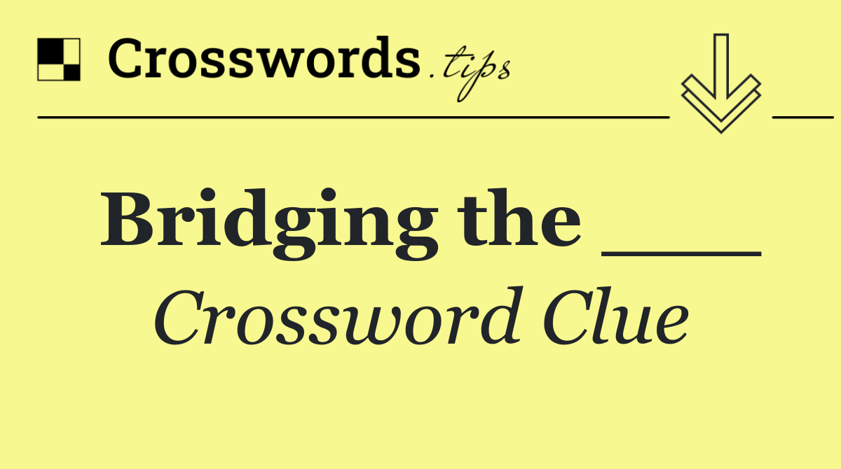 Bridging the ___
