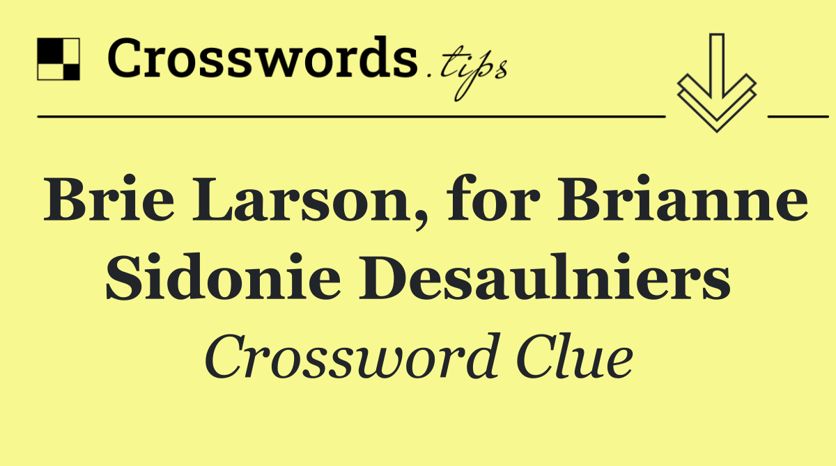 Brie Larson, for Brianne Sidonie Desaulniers