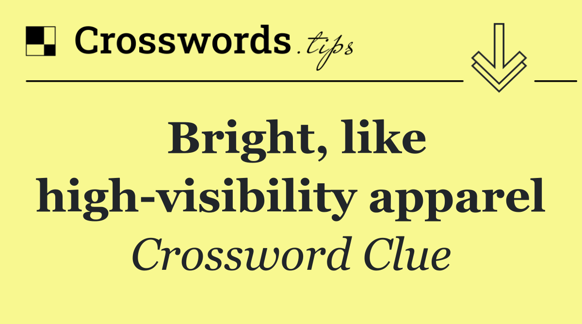 Bright, like high visibility apparel