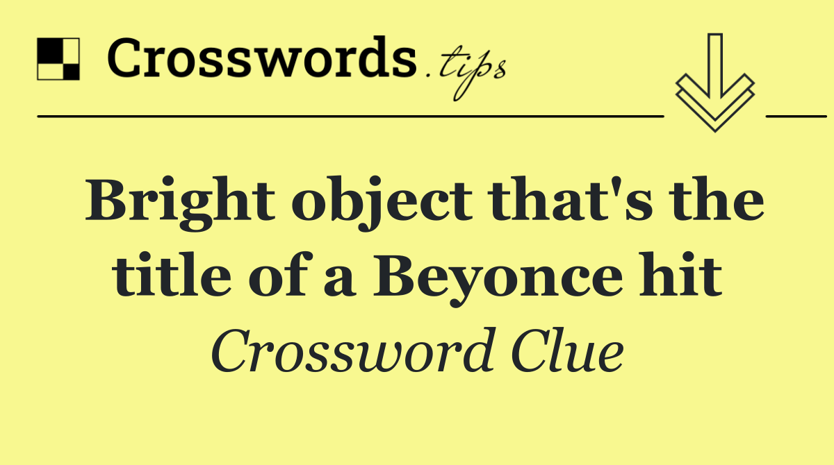 Bright object that's the title of a Beyonce hit