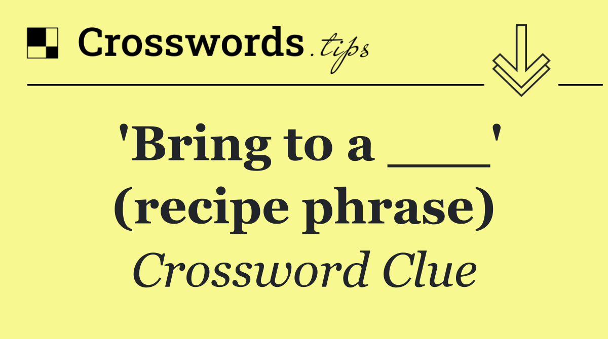 'Bring to a ___' (recipe phrase)