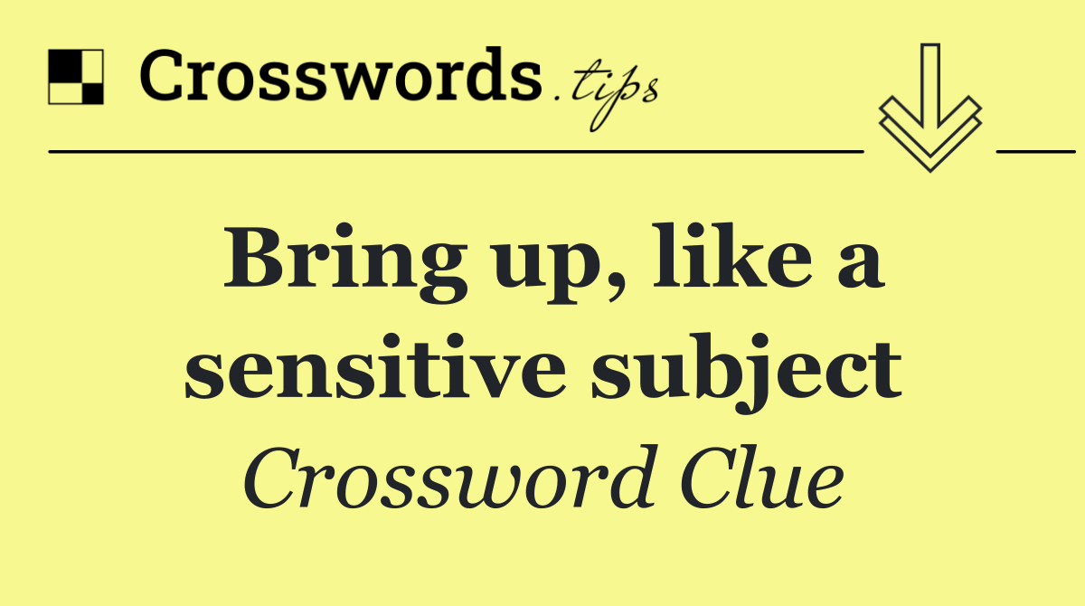 Bring up, like a sensitive subject