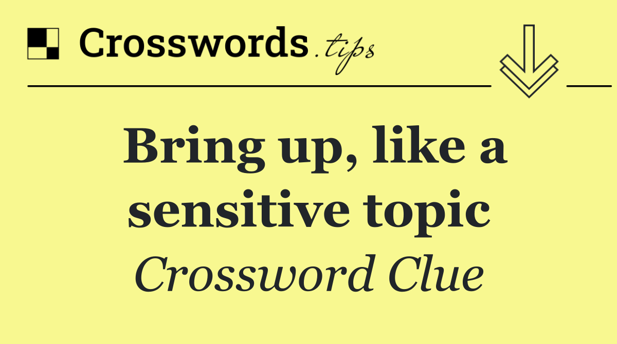 Bring up, like a sensitive topic