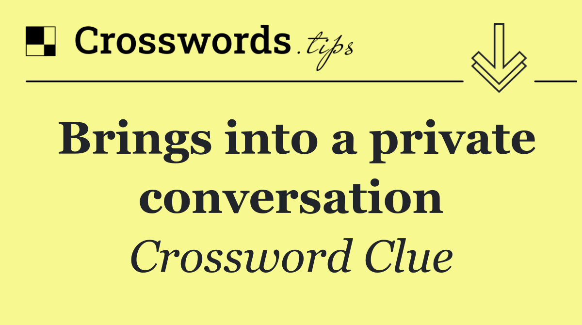 Brings into a private conversation