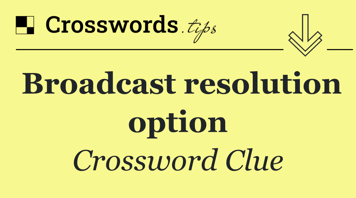 Broadcast resolution option