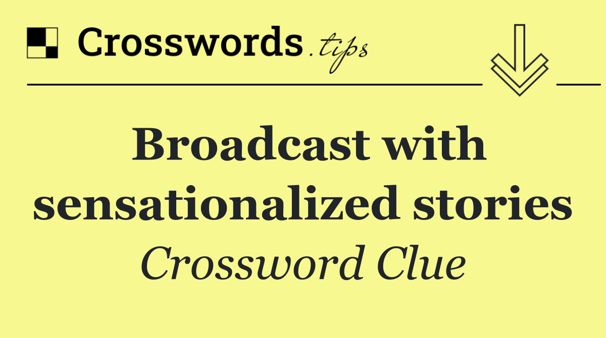 Broadcast with sensationalized stories
