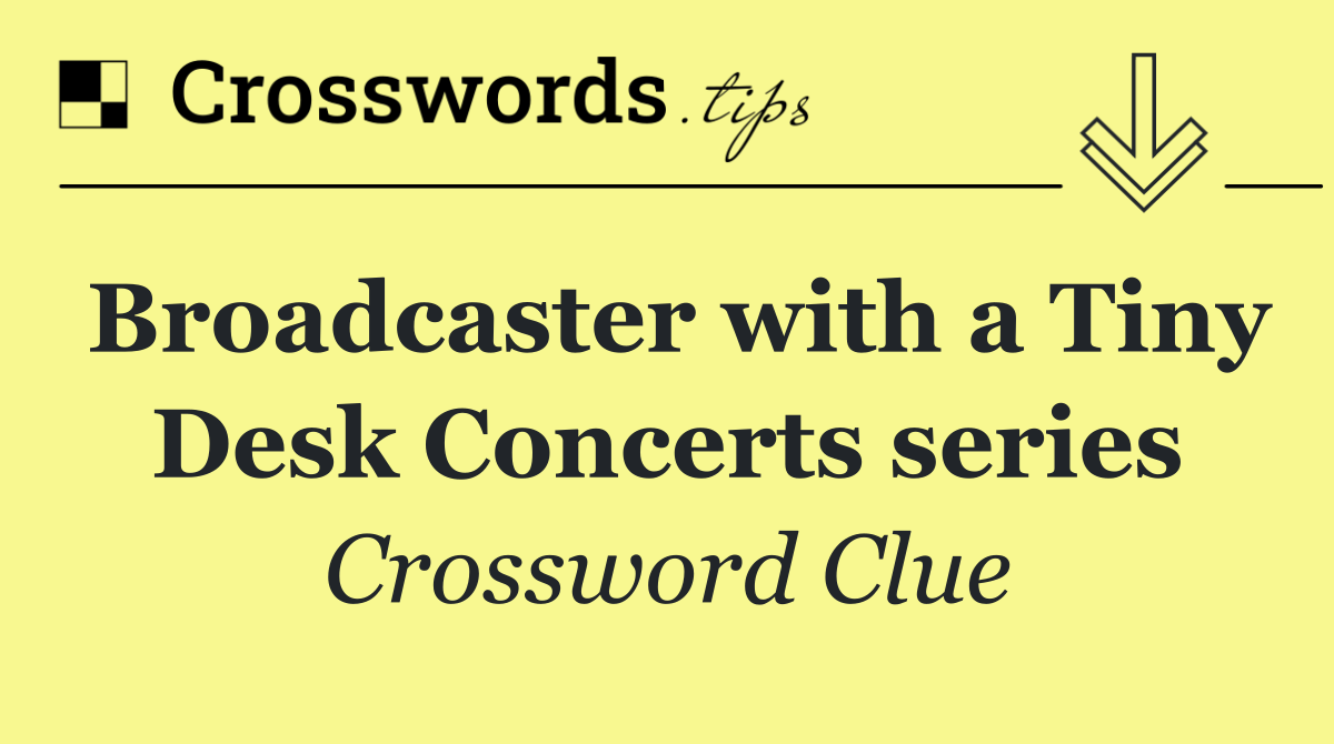 Broadcaster with a Tiny Desk Concerts series