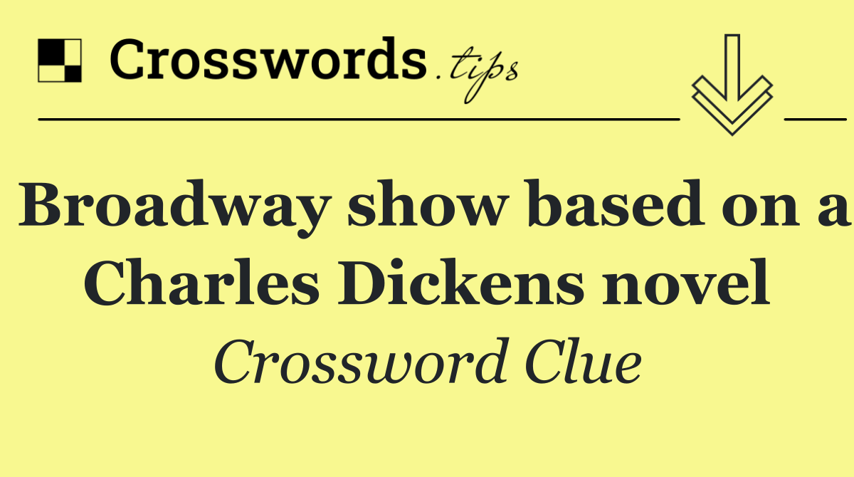 Broadway show based on a Charles Dickens novel