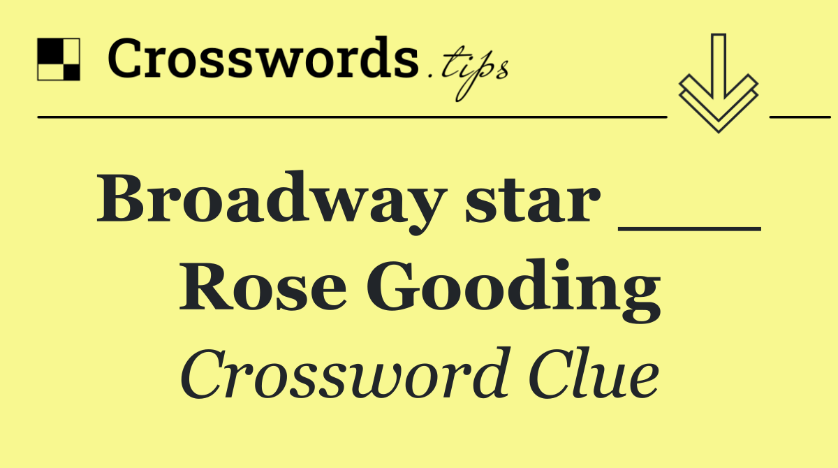 Broadway star ___ Rose Gooding
