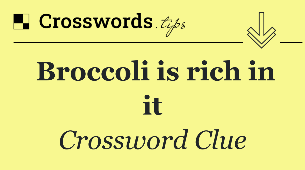 Broccoli is rich in it
