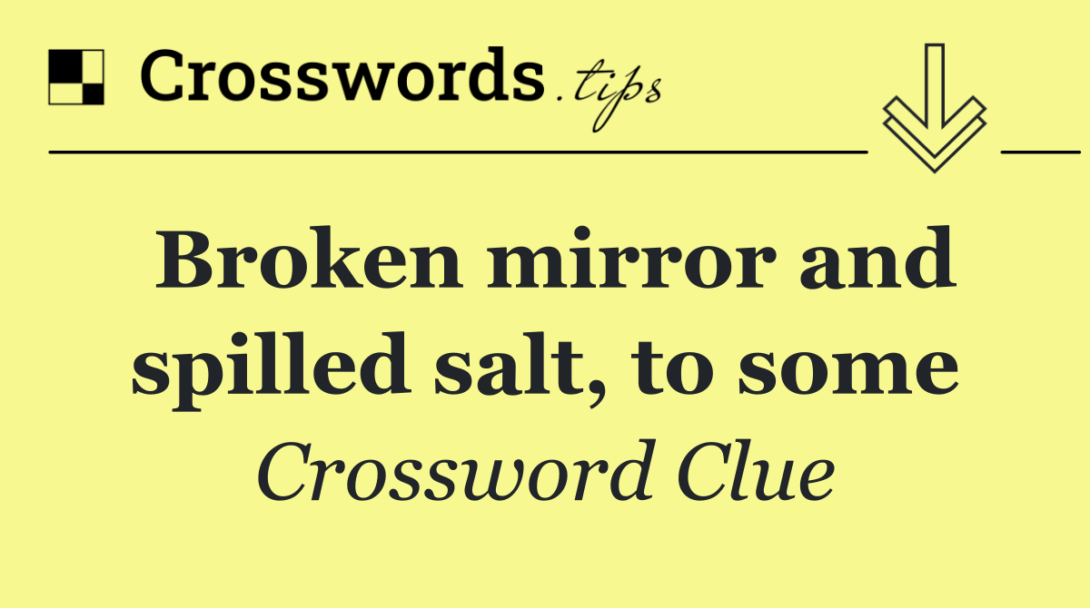 Broken mirror and spilled salt, to some