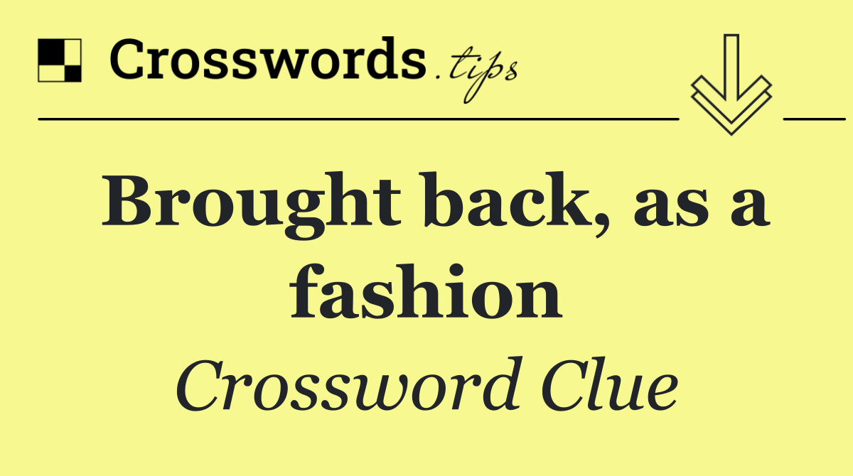 Brought back, as a fashion