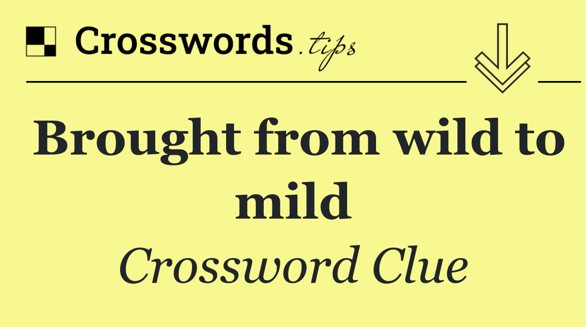 Brought from wild to mild