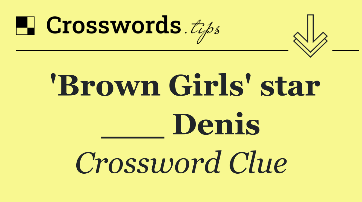 'Brown Girls' star ___ Denis