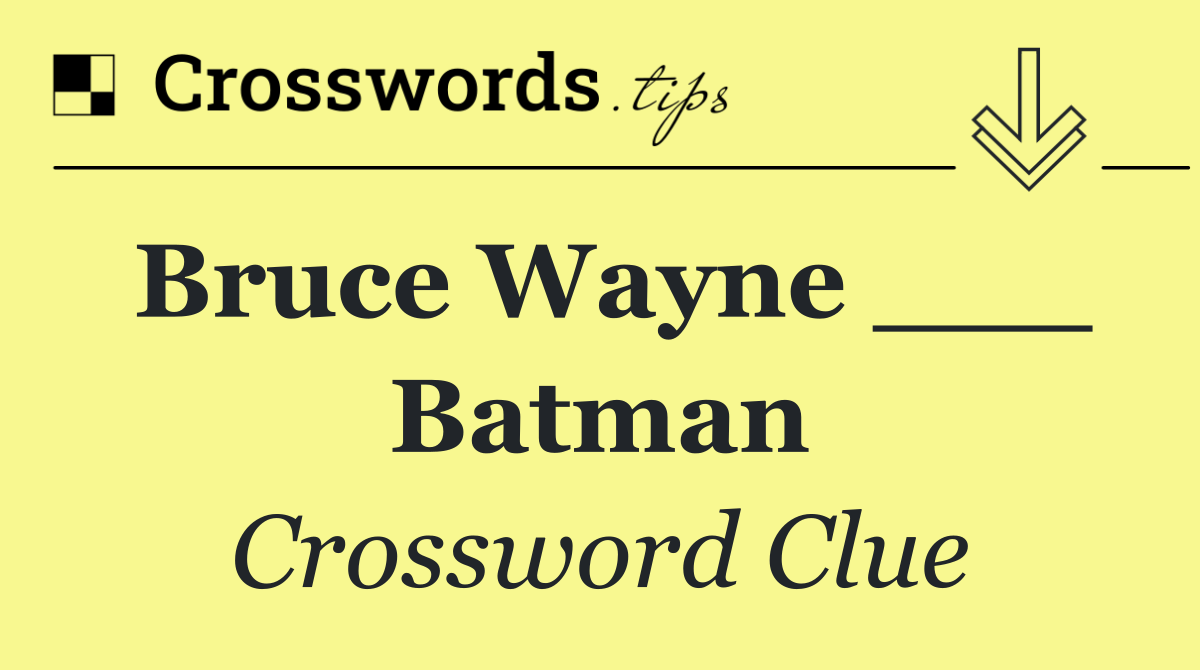 Bruce Wayne ___ Batman