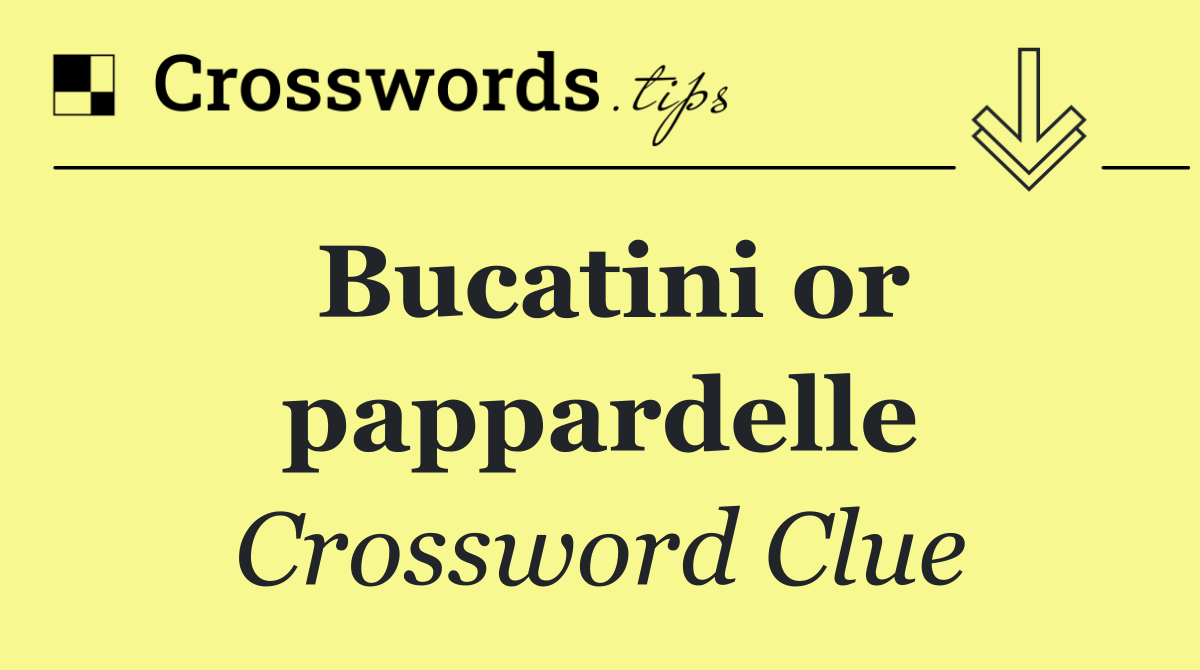 Bucatini or pappardelle