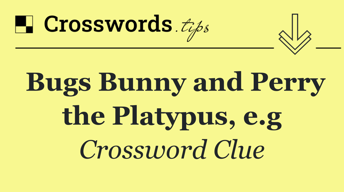 Bugs Bunny and Perry the Platypus, e.g