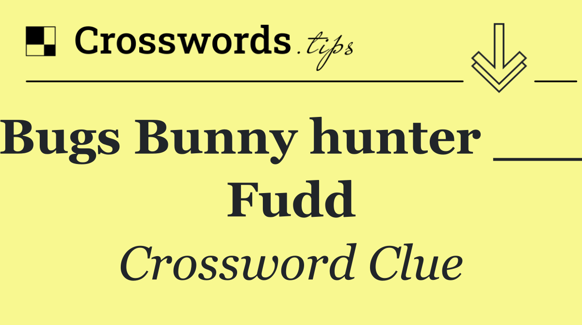 Bugs Bunny hunter ___ Fudd