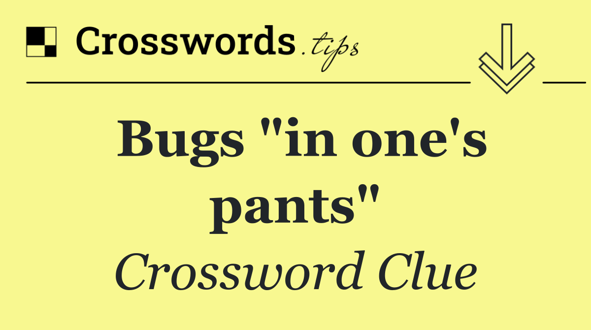 Bugs "in one's pants"