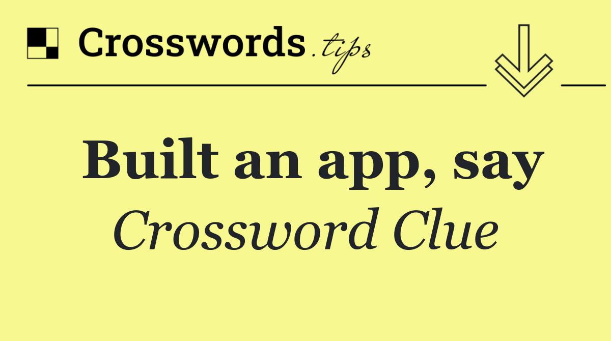 Built an app, say