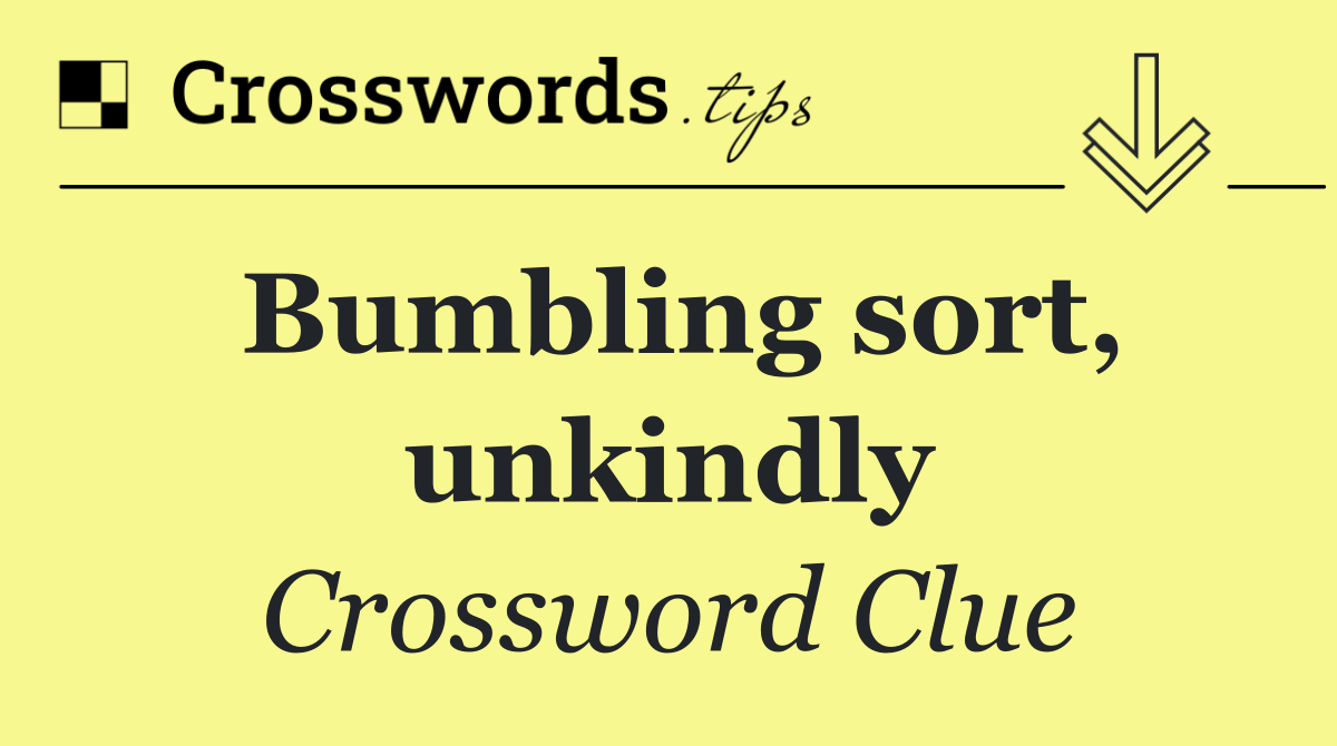 Bumbling sort, unkindly