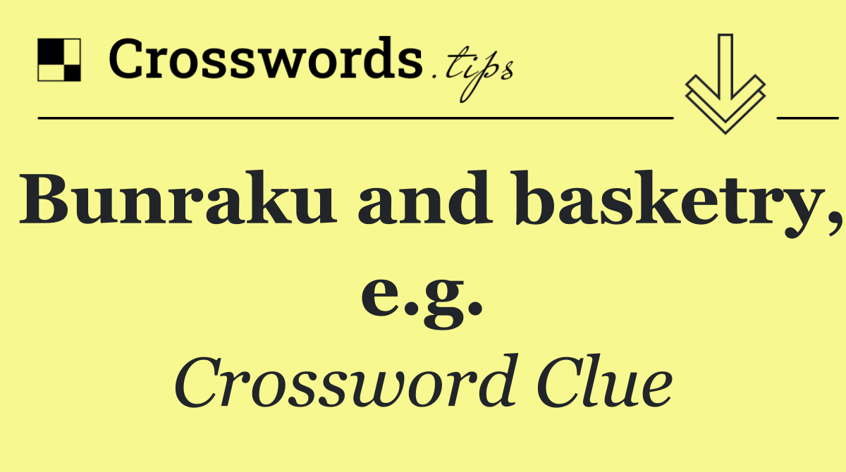 Bunraku and basketry, e.g.