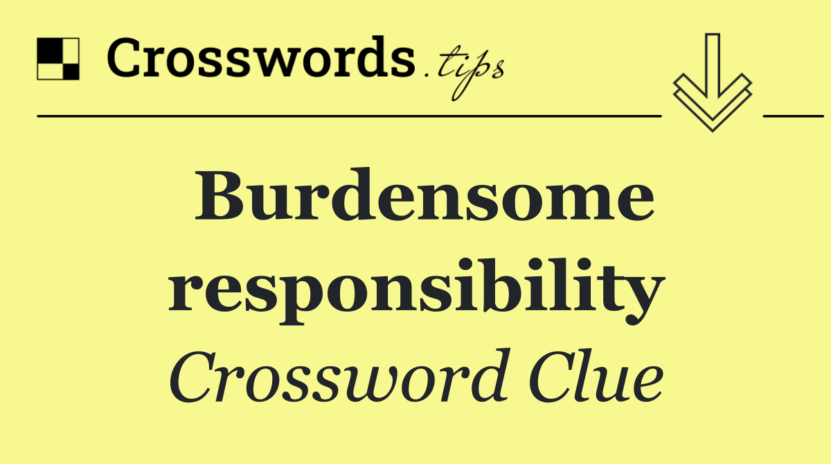 Burdensome responsibility