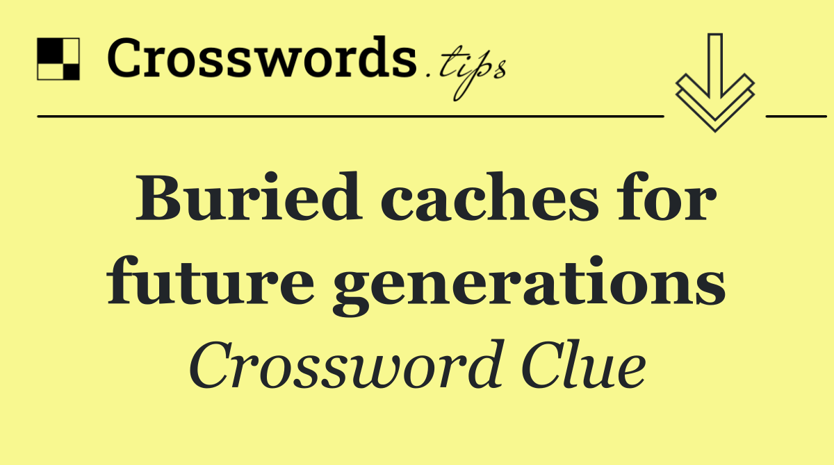 Buried caches for future generations