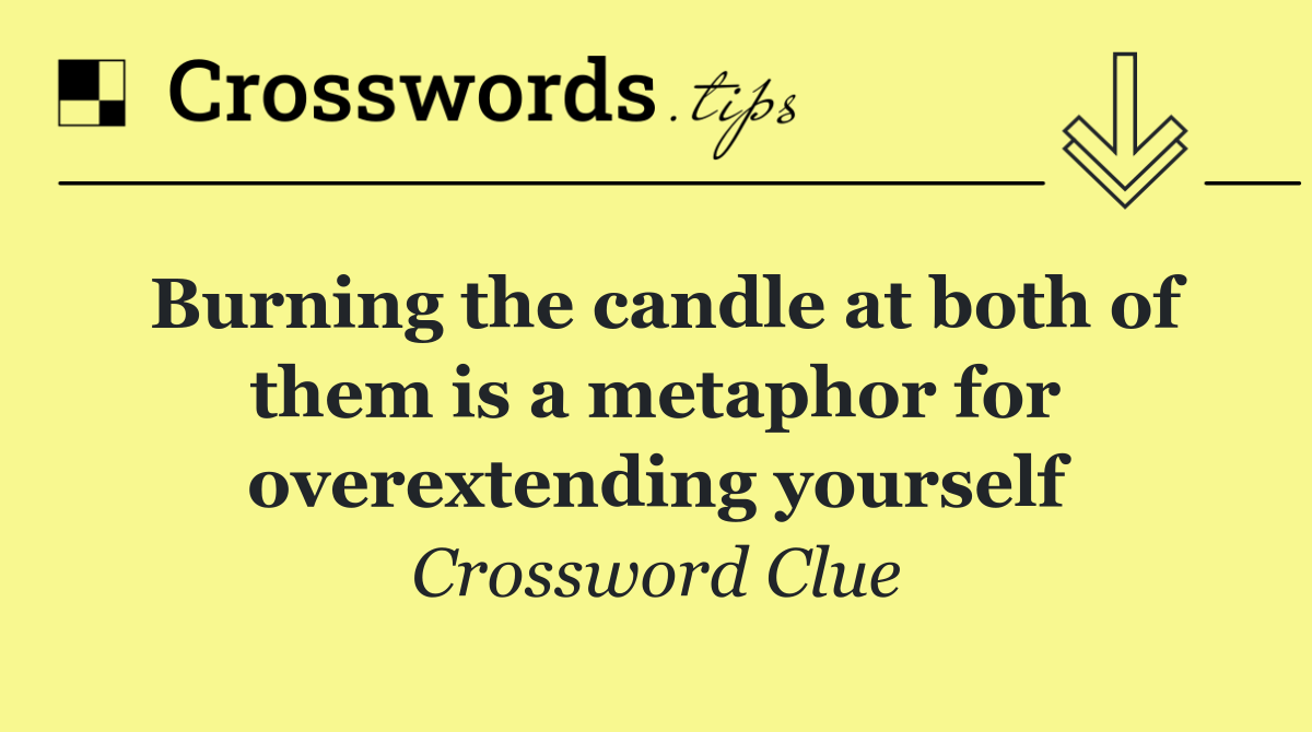Burning the candle at both of them is a metaphor for overextending yourself